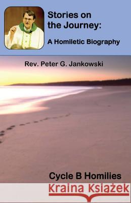 Stories on the Journey: A Homiletic Biography (Cycle B Homilies) Peter Jankowski 9781643731827
