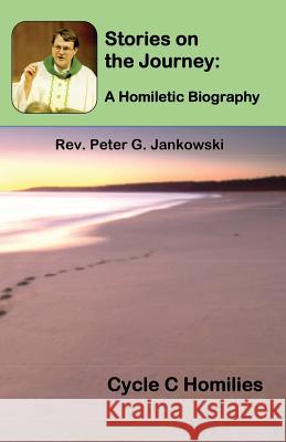 Stories on the Journey: A Homiletic Biography (Cycle C Homilies) Peter Jankowski 9781643731834 Lighthouse Publishing