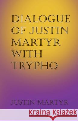 Dialogue of Justin Martyr with Trypho Justin Martyr, Alexander Roberts, James Donaldson 9781643733555