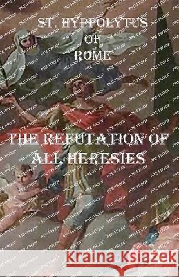 The Refutation of All Heresies St Hippolytus O 9781643733654