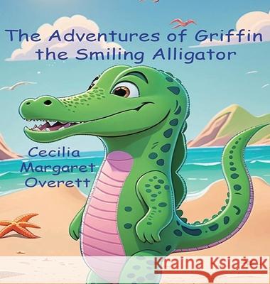 The Adventures of Griffin the Smiling Alligator Cecilia Margaret Overett 9781643734910