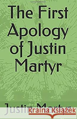 The First Apology of Justin Martyr Justin Martyr Alexander Roberts James Donaldson 9781643735009 Lighthouse Publishing