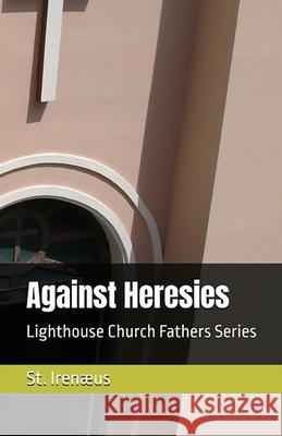 Against Heresies St Irenaeus Alexander Roberts 9781643735016 Lighthouse Publishing