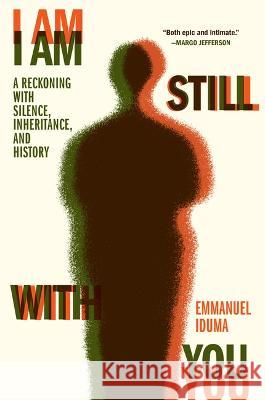 I Am Still with You: A Reckoning with Silence, Inheritance, and History Emmanuel Iduma 9781643751016