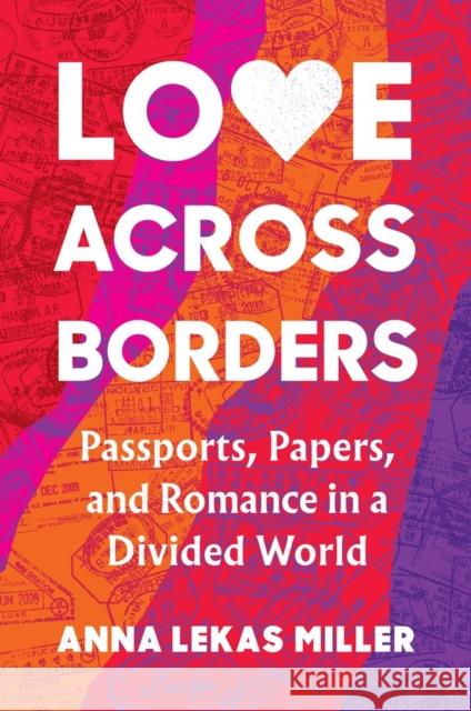 Love Across Borders: Passports, Papers, and Romance in a Divided World Anna Lekas Miller 9781643752334 Algonquin Books