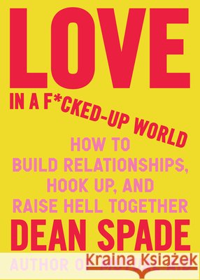 Love in a F*cked-Up World: How to Build Relationships, Hook Up, and Raise Hell, Together Dean Spade 9781643756462 Algonquin Books