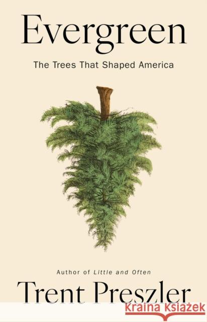 Evergreen: The Trees That Shaped America Trent Preszler 9781643756707 Algonquin Books