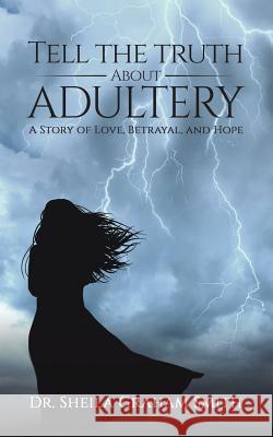 Tell the Truth About Adultery: A Story of Love, Betrayal, and Hope Dr Sheila Graham-Smith 9781643782423