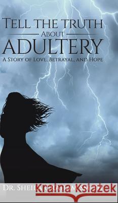 Tell the Truth About Adultery: A Story of Love, Betrayal, and Hope Dr Sheila Graham-Smith 9781643782430