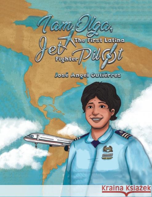 I Am Olga, The First Latina Jet Fighter Pilot Jose Angel Gutierrez 9781643785325 Austin Macauley