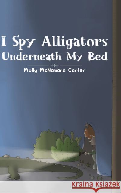 I Spy Alligators Underneath My Bed Molly McNamara Carter 9781643787091 Austin Macauley Publishers LLC