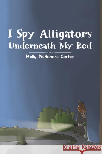 I Spy Alligators Underneath My Bed Molly McNamara Carter 9781643787107 Austin Macauley Publishers LLC