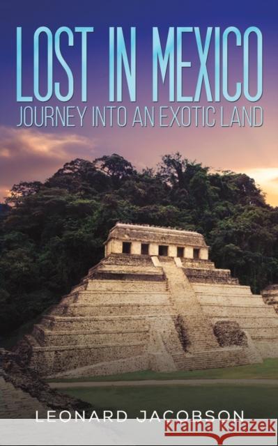 Lost in Mexico: Journey into an Exotic Land Leonard Jacobson 9781643787565 Austin Macauley Publishers LLC