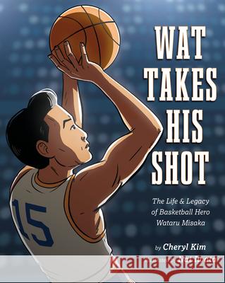 Wat Takes His Shot: The Life & Legacy of Basketball Hero Wataru Misaka Cheryl Kim Nat Iwata 9781643796031 Lee & Low Books