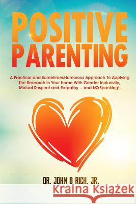Positive Parenting: A Practical and Sometimes Humorous Approach to Applying the Research in Your Home with Gender Inclusivity, Mutual Resp Christy Williams John D. Ric 9781643810119 Lasting Impact Press
