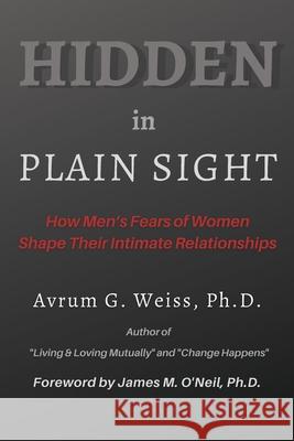 Hidden in Plain Sight: How Men's Fears of Women Shape Their Intimate Relationships Avrum G Weiss, James M O'Neil, L Michelle Tullier 9781643810447