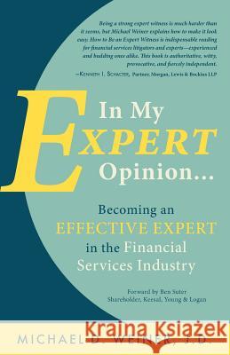 In My Expert Opinion: Becoming an Effective Expert in the Financial Services Industry Ben Suter Michael D. Weine 9781643880198 Luminare Press