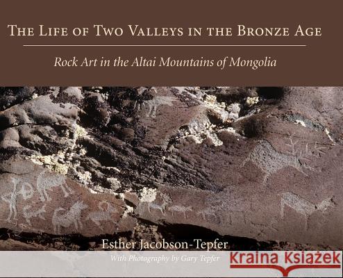 The Life of Two Valleys in the Bronze Age: Rock Art in the Altai Mountains of Mongolia Esther Jacobson-Tepfer 9781643880792 Esther Jacobson-Tepfer
