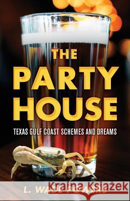 The Party House: Texas Gulf Coast Schemes and Dreams Powers, L. Wade 9781643881393 Luminare Press