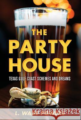 The Party House: Texas Gulf Coast Schemes and Dreams L. Wade Powers 9781643881409 Lawrence Wade Powers