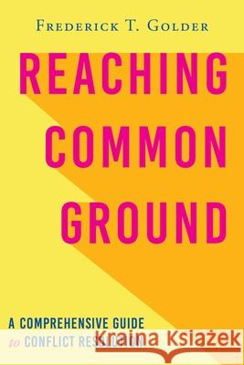 Reaching Common Ground: A Comprehensive Guide to Conflict Resolution Frederick T. Golder 9781643883281