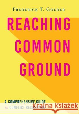 Reaching Common Ground: A Comprehensive Guide to Conflict Resolution Frederick T. Golder 9781643883298