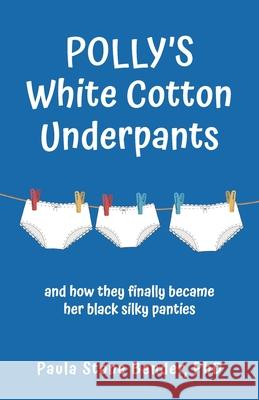 Polly's White Cotton Underpants: and how they finally became her black silky panties Paula Stone Bender 9781643883588 Paula Stone Bender