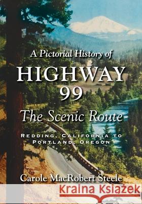 A Pictorial History of Highway 99: The Scenic Route-Redding, California to Portland, Oregon Carole MacRobert Steele 9781643884363 Luminare Press