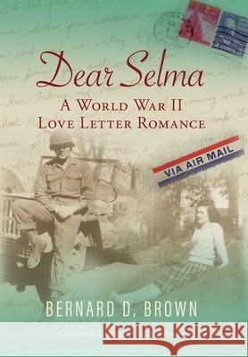 Dear Selma: A World War II Love Letter Romance Bernard D. Brown Shelley N. Brown 9781643884936