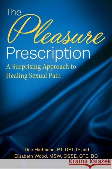 The Pleasure Prescription: A Surprising Approach to Healing Sexual Pain Dee Hartmann Elizabeth Wood Ingrid Harms-Ernandes 9781643885797 Luminare Press