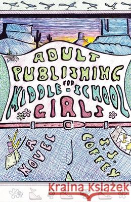 Adult Publishing for Middle-School Girls S. J. Coffey 9781643886824 Luminare Press