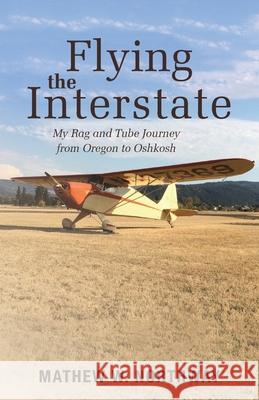 Flying the Interstate: My Rag and Tube Journey from Oregon to Oshkosh Mathew W. Northway 9781643887142 Mathew Northway