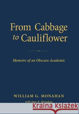 From Cabbage to Cauliflower: Memoirs of an Obscure Academic William G. Monahan Jane N. Monahan 9781643887630 Luminare Press