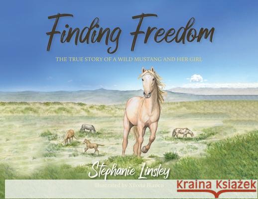 Finding Freedom: The True Story of a Wild Mustang and Her Girl Stephanie Linsley Xilona Blanco 9781643887807 Luminare Press