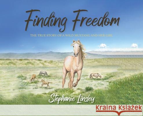 Finding Freedom: The True Story of a Wild Mustang and Her Girl Stephanie Linsley Xilona Blanco 9781643889207 Luminare Press