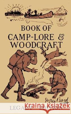 The Book Of Camp-Lore And Woodcraft - Legacy Edition: Dan Beard's Classic Manual On Making The Most Out Of Camp Life In The Woods And Wilds Daniel Carter Beard 9781643890265