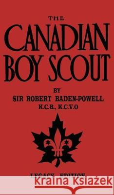 The Canadian Boy Scout (Legacy Edition): The First 1911 Handbook For Scouts In Canada Robert Baden-Powell 9781643890296