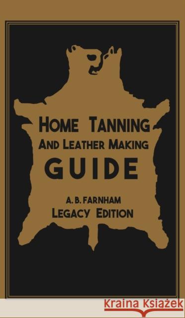 Home Tanning And Leather Making Guide (Legacy Edition): The Classic Manual For Working With And Preserving Your Own Buckskin, Hides, Skins, and Furs Albert B. Farnham 9781643890319 Doublebit Press