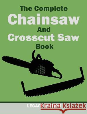 The Complete Chainsaw and Crosscut Saw Book (Legacy Edition): Saw Equipment, Technique, Use, Maintenance, And Timber Work U. S. Forest Service 9781643890418 Doublebit Press