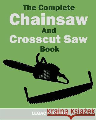 The Complete Chainsaw and Crosscut Saw Book (Legacy Edition): Saw Equipment, Technique, Use, Maintenance, And Timber Work U. S. Forest Service 9781643890425 Doublebit Press