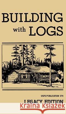 Building With Logs (Legacy Edition): A Classic Manual On Building Log Cabins, Shelters, Shacks, Lookouts, and Cabin Furniture For Forest Life U. S. Forest Service 9781643890432 Doublebit Press
