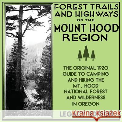 Forest Trails And Highways Of The Mount Hood Region (Legacy Edition): The Classic 1920 Guide To Camping And Hiking The Mt. Hood National Forest And Wi U. S. Forest Service 9781643890463