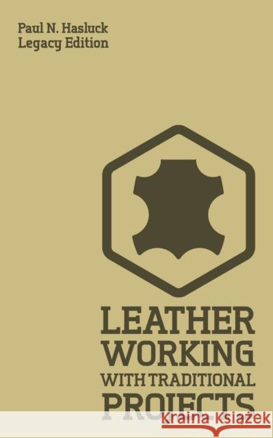 Leather Working With Traditional Projects (Legacy Edition): A Classic Practical Manual For Technique, Tooling, Equipment, And Plans For Handcrafted Items Paul Hasluck 9781643890562 Doublebit Press