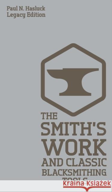 The Smith's Work And Classic Blacksmithing Tools (Legacy Edition): Classic Approaches And Equipment For The Forge Paul N. Hasluck 9781643890685 Doublebit Press