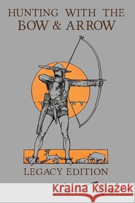 Hunting With The Bow And Arrow - Legacy Edition: The Classic Manual For Making And Using Archery Equipment For Marksmanship And Hunting Saxton Pope 9781643891040 Doublebit Press