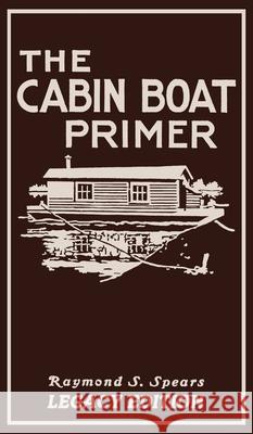 The Cabin Boat Primer (Legacy Edition): The Classic Guide Of Cabin-Life On The Water By Building, Furnishing, And Maintaining Maintaining Rustic House Raymond S. Spears 9781643891156 Doublebit Press