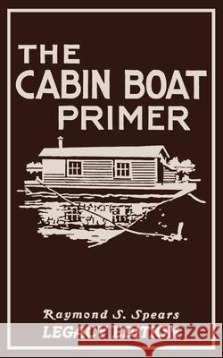 The Cabin Boat Primer (Legacy Edition): The Classic Guide Of Cabin-Life On The Water By Building, Furnishing, And Maintaining Maintaining Rustic House Raymond S. Spears 9781643891163 Doublebit Press