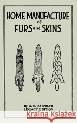 Home Manufacture Of Furs And Skins (Legacy Edition): A Classic Manual On Traditional Tanning, Dressing, And Preserving Animal Furs For Ornament, Appar Albert B. Farnham 9781643891200 Doublebit Press