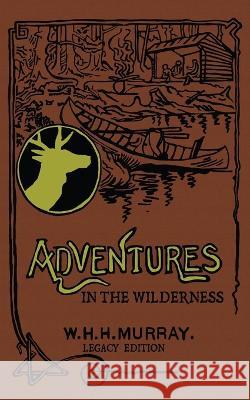 Adventures In The Wilderness (Legacy Edition): The Classic First Book On American Camp Life And Recreational Travel In The Adirondacks William H. H. Murray 9781643891248