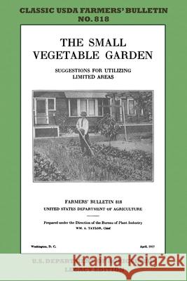 The Small Vegetable Garden (Legacy Edition): The Classic USDA Farmers' Bulletin No. 818 With Tips And Traditional Methods In Sustainable Gardening And U. S. Department of Agriculture 9781643891293 Doublebit Press